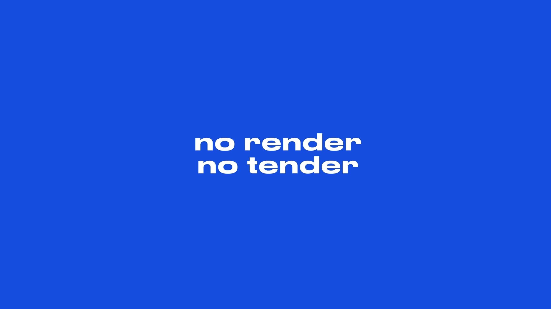 No render no tender